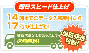 当日スピード仕上げ：14時までのデータ入稿受付なら17時の仕上がり!