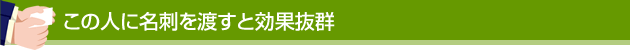 この人に名刺を渡すと効果抜群